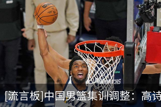 [流言板]中国男篮集训调整：高诗岩、冯傲返回俱乐部，增补胡明轩